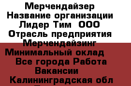 Мерчендайзер › Название организации ­ Лидер Тим, ООО › Отрасль предприятия ­ Мерчендайзинг › Минимальный оклад ­ 1 - Все города Работа » Вакансии   . Калининградская обл.,Приморск г.